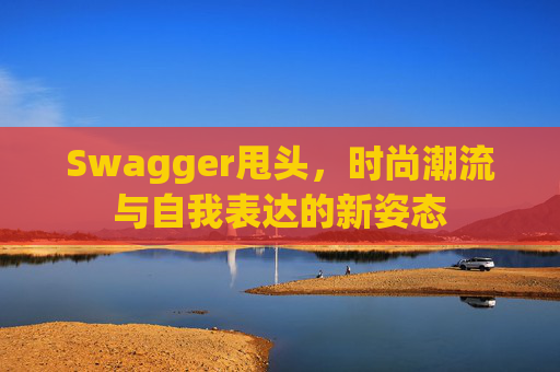 Swagger甩头，时尚潮流与自我表达的新姿态